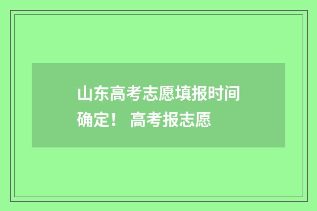 山东高考志愿填报时间确定！ 高考报志愿