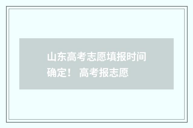 山东高考志愿填报时间确定！ 高考报志愿