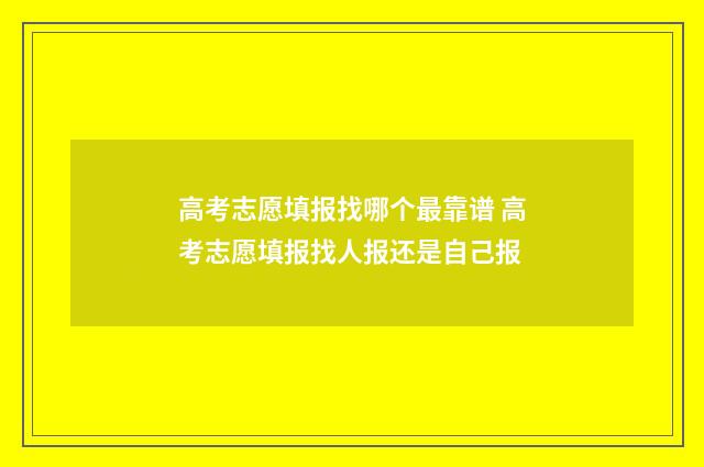 高考志愿填报找哪个最靠谱 高考志愿填报找人报还是自己报