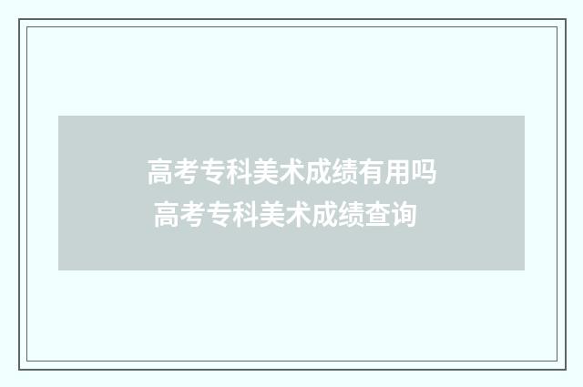 高考专科美术成绩有用吗 高考专科美术成绩查询