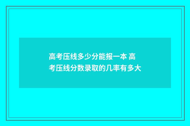 高考压线多少分能报一本 高考压线分数录取的几率有多大