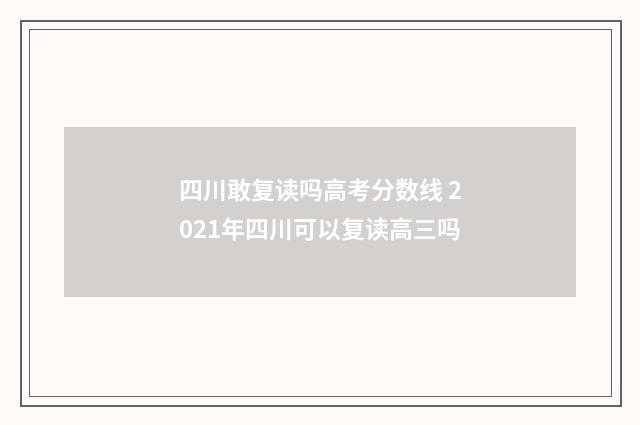 四川敢复读吗高考分数线 2021年四川可以复读高三吗