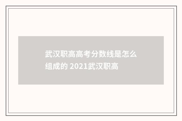 武汉职高高考分数线是怎么组成的 2021武汉职高