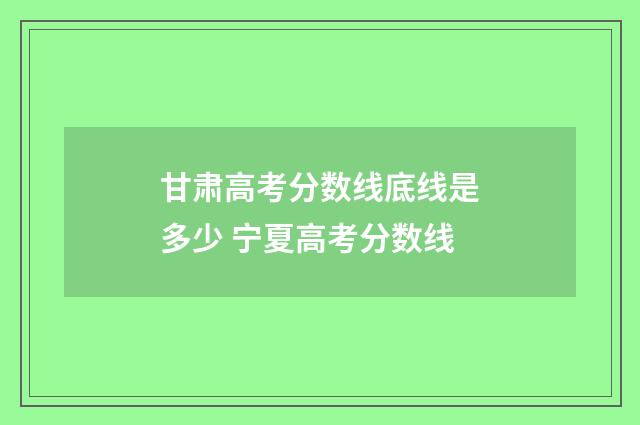 甘肃高考分数线底线是多少 宁夏高考分数线