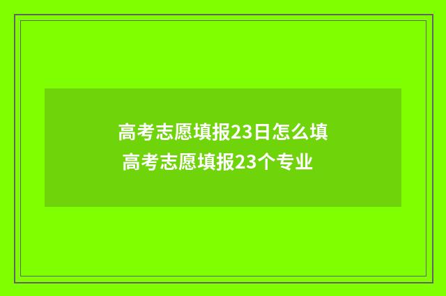 高考志愿填报23日怎么填 高考志愿填报23个专业