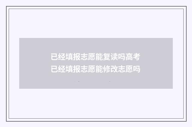 已经填报志愿能复读吗高考 已经填报志愿能修改志愿吗