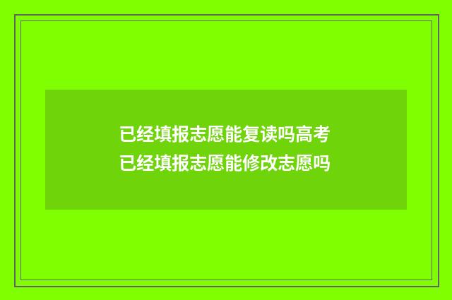 已经填报志愿能复读吗高考 已经填报志愿能修改志愿吗