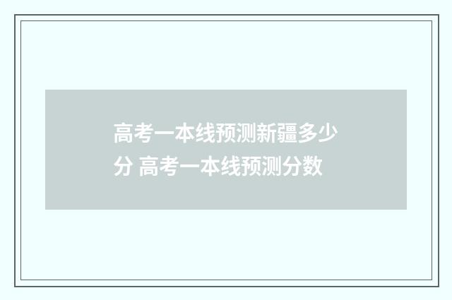 高考一本线预测新疆多少分 高考一本线预测分数