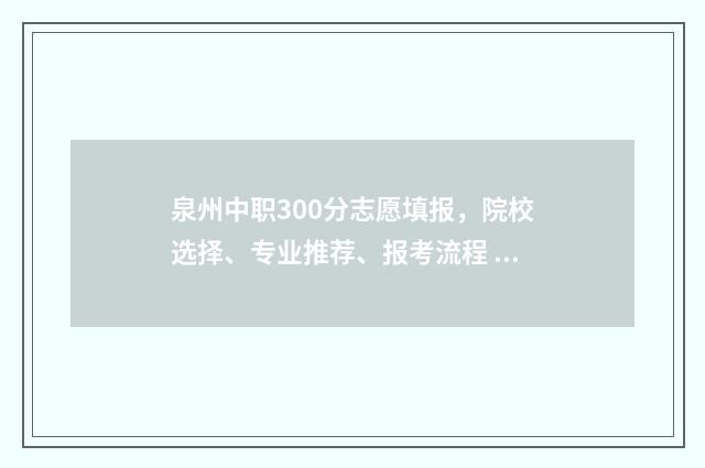 泉州中职300分志愿填报，院校选择、专业推荐、报考流程 泉州中专学校分数线
