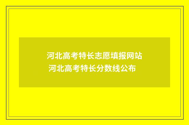 河北高考特长志愿填报网站 河北高考特长分数线公布