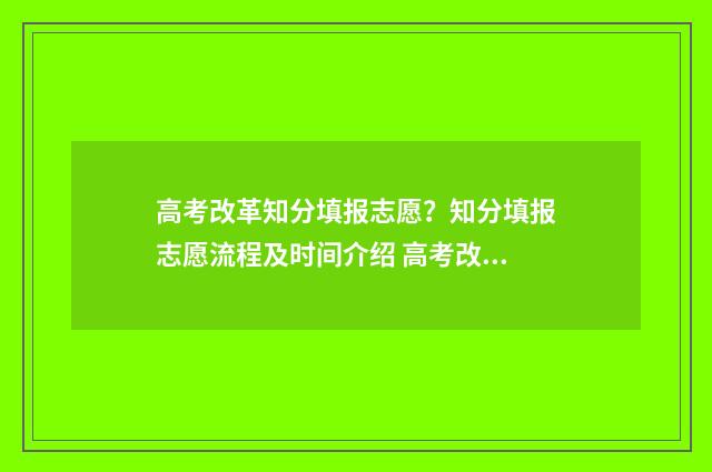 高考改革知分填报志愿？知分填报志愿流程及时间介绍 高考改革分数计算方法