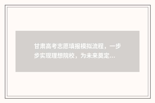 甘肃高考志愿填报模拟流程，一步步实现理想院校，为未来奠定基石！ 甘肃高考志愿填报系统