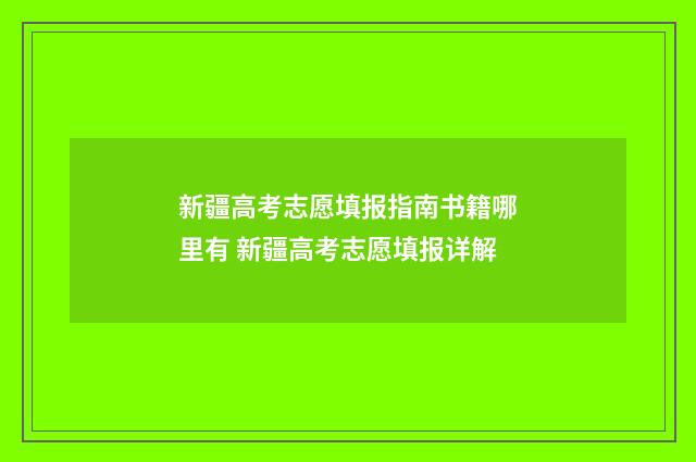 新疆高考志愿填报指南书籍哪里有 新疆高考志愿填报详解