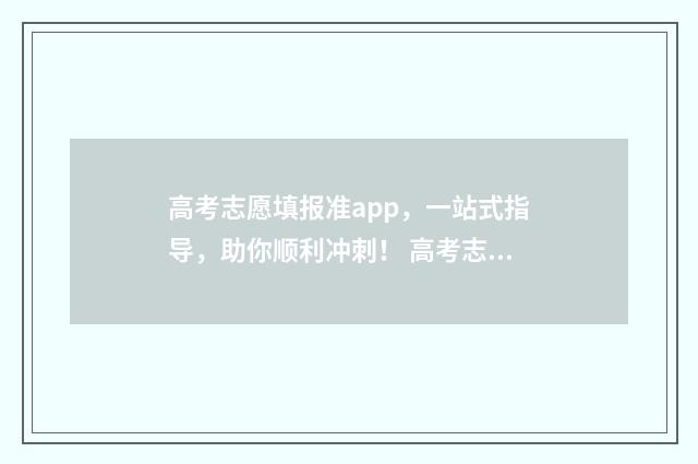 高考志愿填报准app，一站式指导，助你顺利冲刺！ 高考志愿填报准备什么