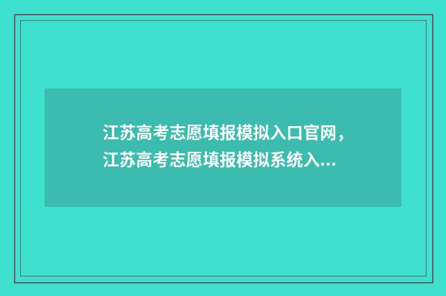 江苏高考志愿填报模拟入口官网，江苏高考志愿填报模拟系统入口 江苏高考志愿填报模拟