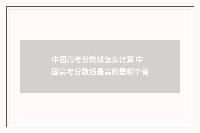 中国高考分数线怎么计算 中国高考分数线最高的是哪个省
