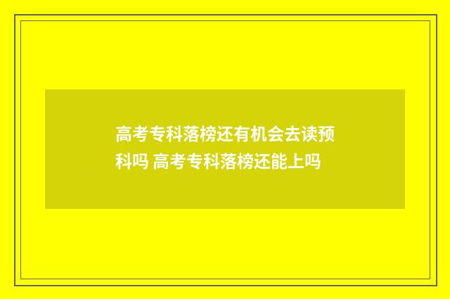 高考专科落榜还有机会去读预科吗 高考专科落榜还能上吗