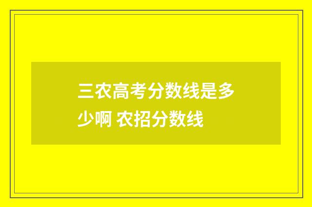三农高考分数线是多少啊 农招分数线
