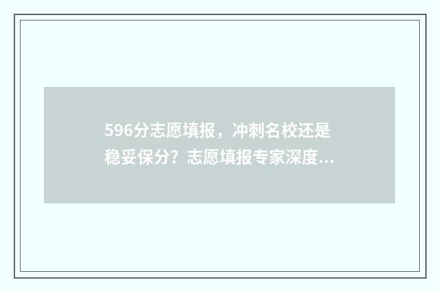 596分志愿填报，冲刺名校还是稳妥保分？志愿填报专家深度解析 报志愿96个怎么录取