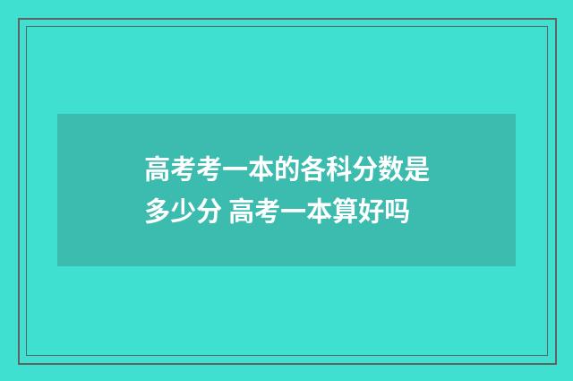 高考考一本的各科分数是多少分 高考一本算好吗