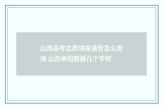 山西高考志愿填报通告怎么查询 山西单招能报几个学校