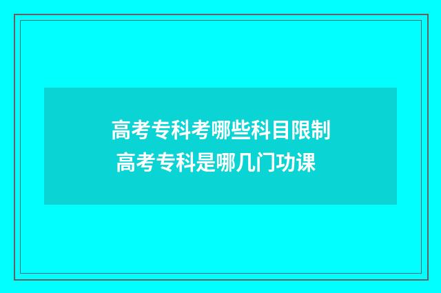 高考专科考哪些科目限制 高考专科是哪几门功课