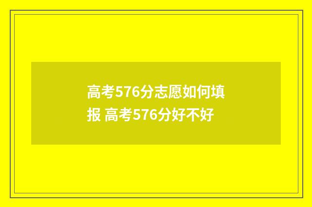 高考576分志愿如何填报 高考576分好不好