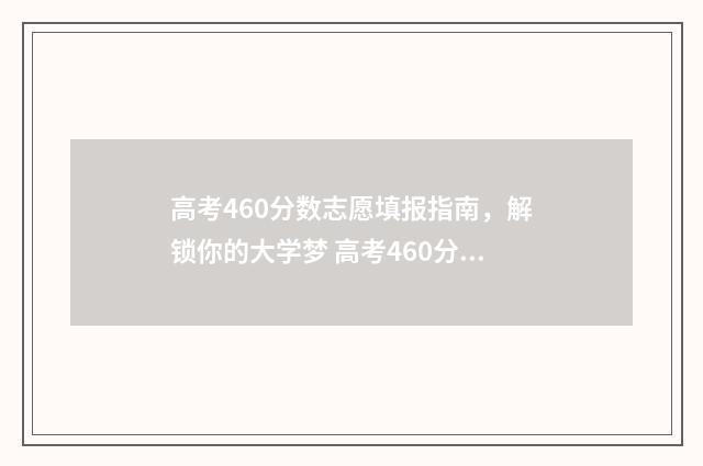 高考460分数志愿填报指南，解锁你的大学梦 高考460分可报大学