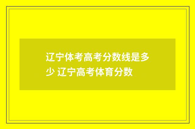 辽宁体考高考分数线是多少 辽宁高考体育分数
