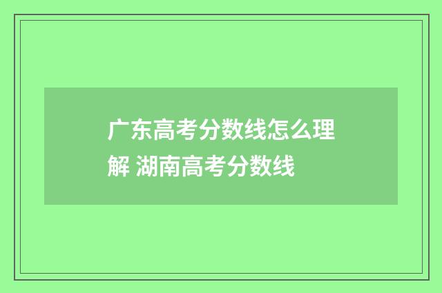 广东高考分数线怎么理解 湖南高考分数线