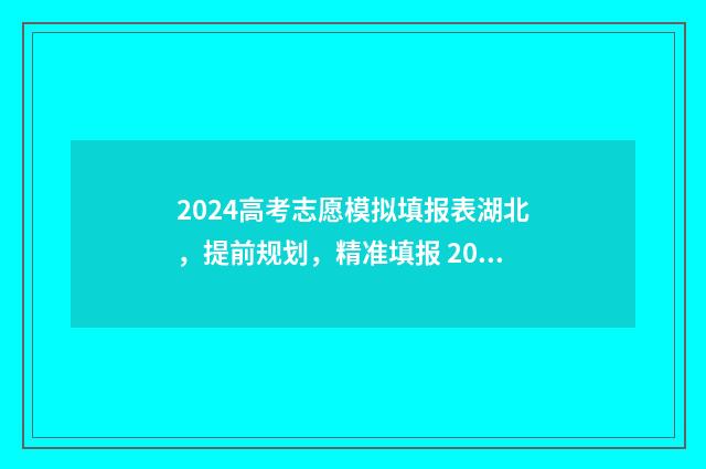 2024高考志愿模拟填报表湖北，提前规划，精准填报 2024高考志愿模拟