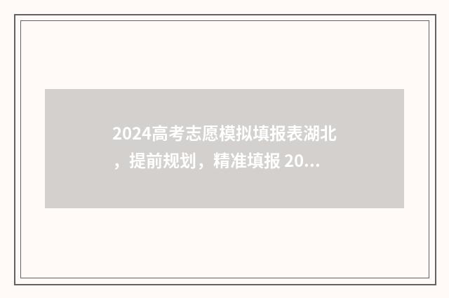 2024高考志愿模拟填报表湖北，提前规划，精准填报 2024高考志愿模拟