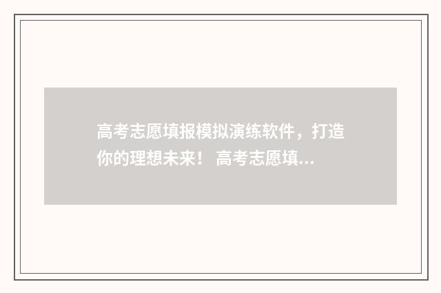高考志愿填报模拟演练软件，打造你的理想未来！ 高考志愿填报模拟填报系统