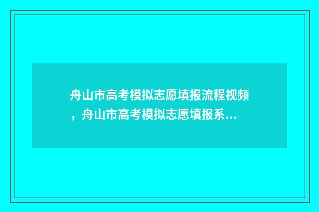 舟山市高考模拟志愿填报流程视频，舟山市高考模拟志愿填报系统 浙江省舟山中学高三模拟考试