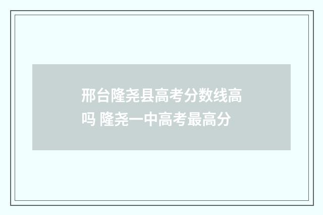 邢台隆尧县高考分数线高吗 隆尧一中高考最高分
