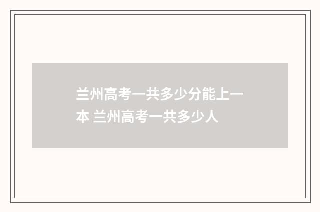 兰州高考一共多少分能上一本 兰州高考一共多少人