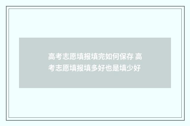高考志愿填报填完如何保存 高考志愿填报填多好也是填少好
