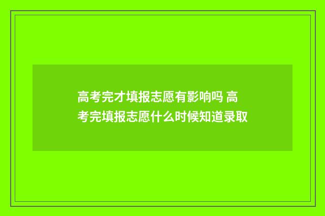 高考完才填报志愿有影响吗 高考完填报志愿什么时候知道录取