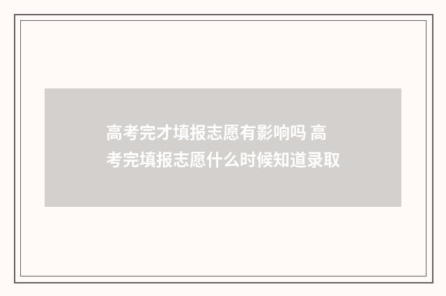 高考完才填报志愿有影响吗 高考完填报志愿什么时候知道录取