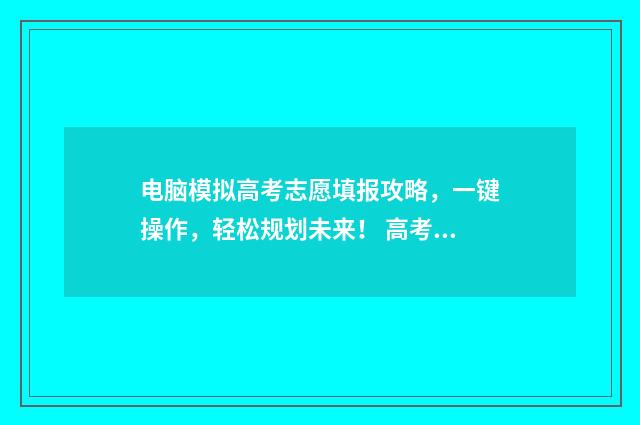 电脑模拟高考志愿填报攻略，一键操作，轻松规划未来！ 高考模拟器怎么玩