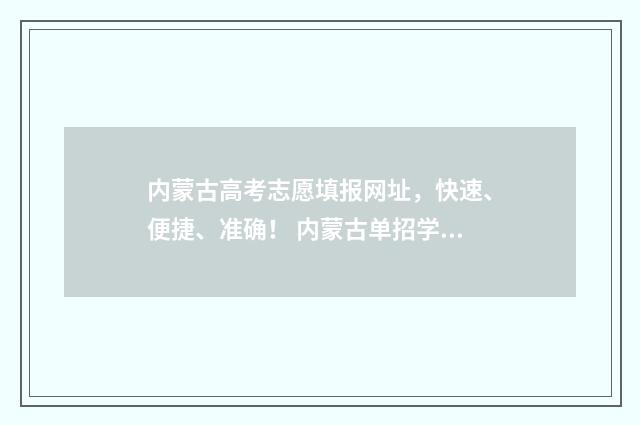 内蒙古高考志愿填报网址，快速、便捷、准确！ 内蒙古单招学校有哪些
