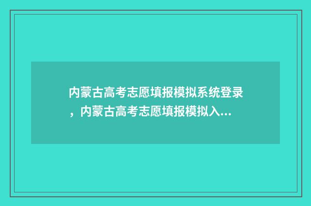 内蒙古高考志愿填报模拟系统登录，内蒙古高考志愿填报模拟入口 内蒙古高考450分能上什么大学