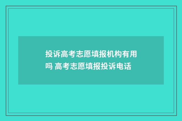 投诉高考志愿填报机构有用吗 高考志愿填报投诉电话
