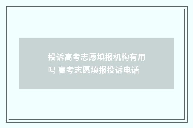 投诉高考志愿填报机构有用吗 高考志愿填报投诉电话