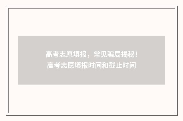高考志愿填报，常见骗局揭秘！ 高考志愿填报时间和截止时间
