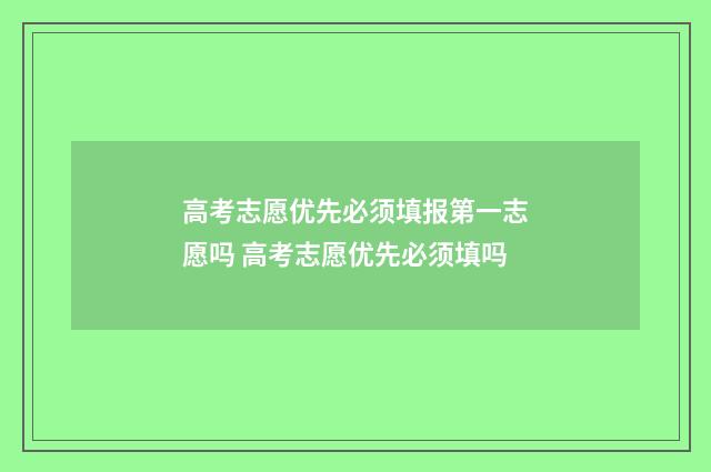 高考志愿优先必须填报第一志愿吗 高考志愿优先必须填吗