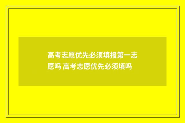高考志愿优先必须填报第一志愿吗 高考志愿优先必须填吗