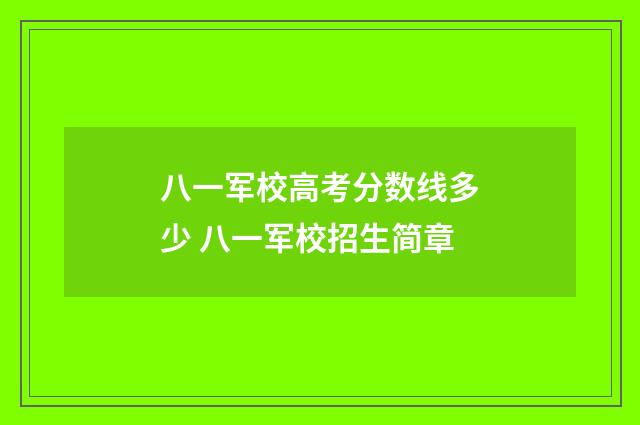 八一军校高考分数线多少 八一军校招生简章