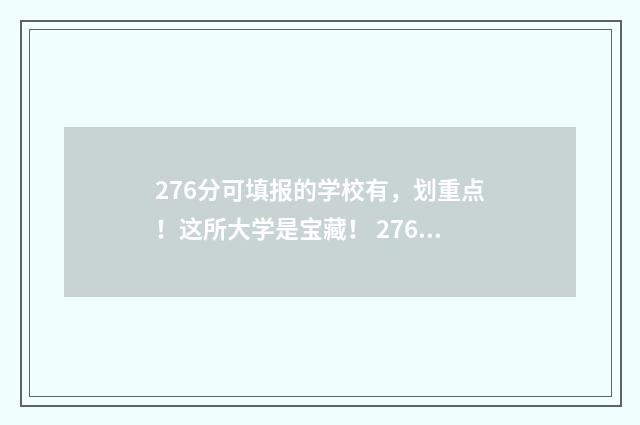 276分可填报的学校有，划重点！这所大学是宝藏！ 276分可填报的学校名单