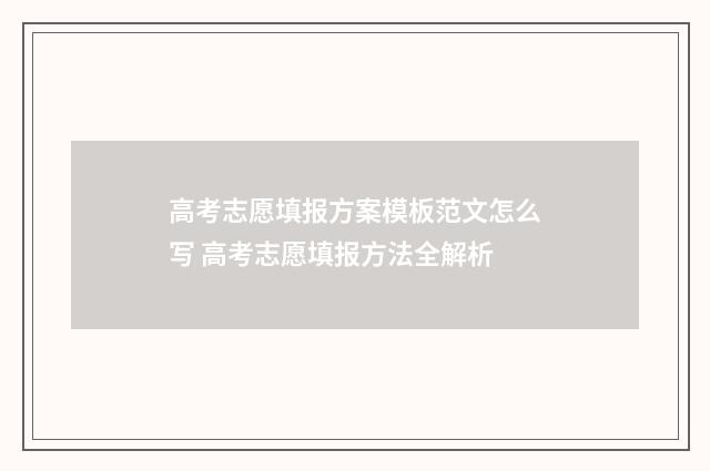 高考志愿填报方案模板范文怎么写 高考志愿填报方法全解析